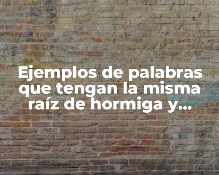Ejemplos de palabras que tengan la misma raíz de hormiga y Significado