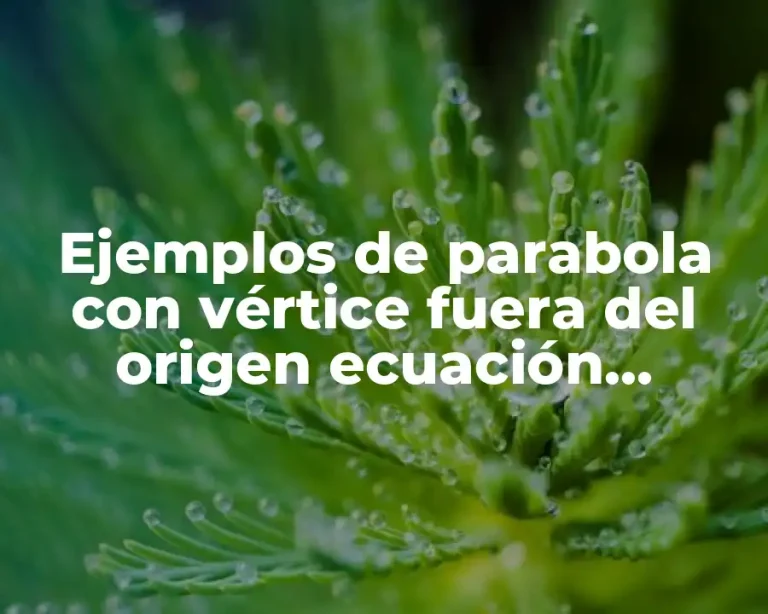 Ejemplos de parabola con vértice fuera del origen ecuación canonica y Significado