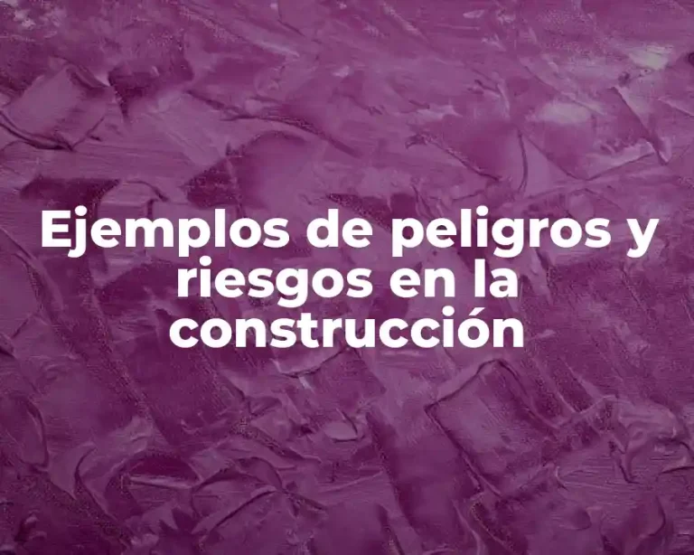 Ejemplos de peligros y riesgos en la construcción