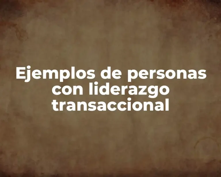 Ejemplos de personas con liderazgo transaccional