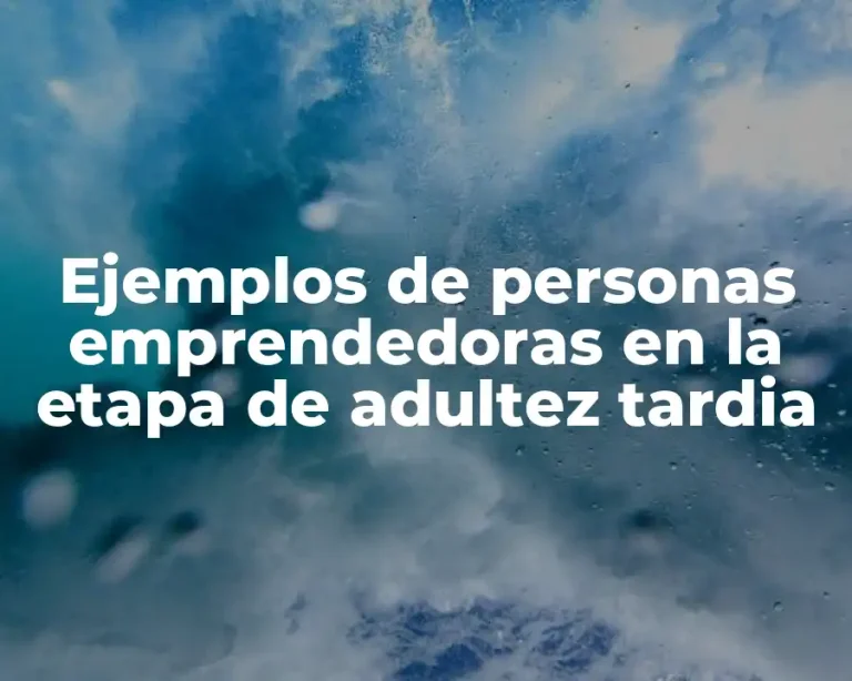 Ejemplos de personas emprendedoras en la etapa de adultez tardia