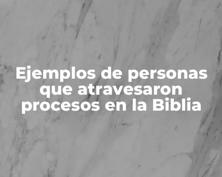Ejemplos de personas que atravesaron procesos en la Biblia