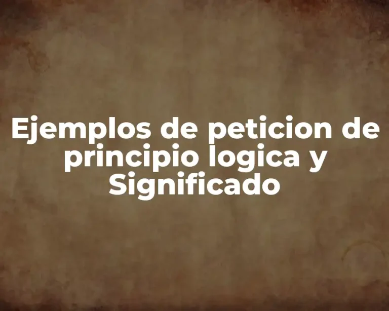 Ejemplos de peticion de principio logica y Significado