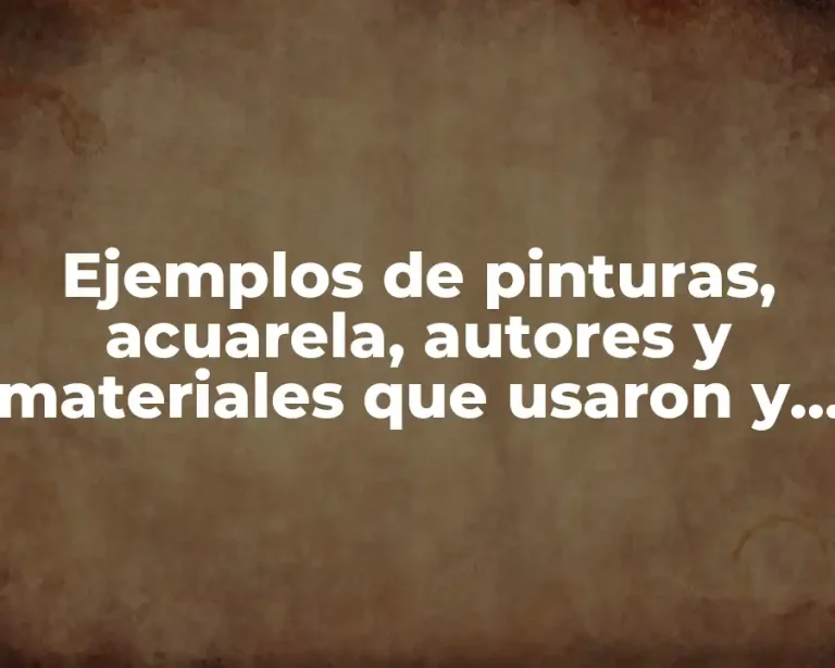 Ejemplos de pinturas, acuarela, autores y materiales que usaron y Significado