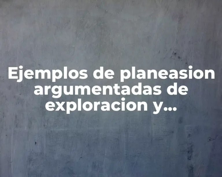 Ejemplos de planeasion argumentadas de exploracion y conocimiento del