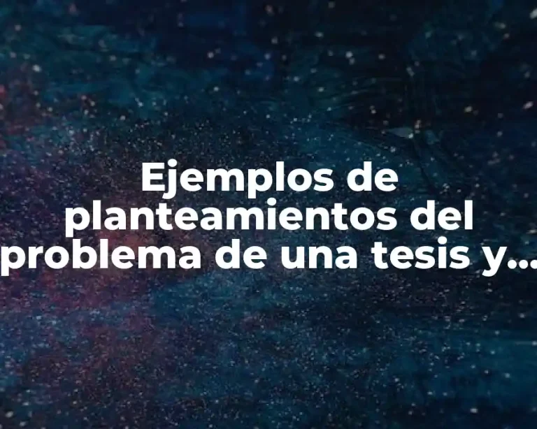 Ejemplos de planteamientos del problema de una tesis y Significado