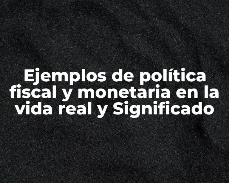 Ejemplos de política fiscal y monetaria en la vida real y Significado