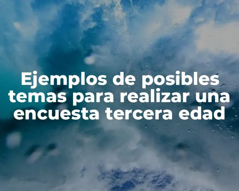 Ejemplos de posibles temas para realizar una encuesta tercera edad