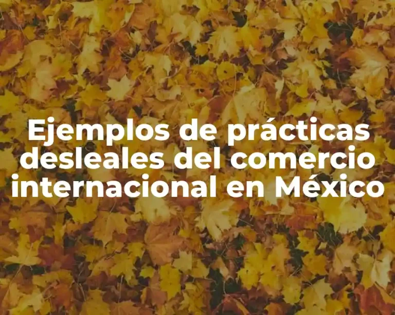 Ejemplos de prácticas desleales del comercio internacional en México