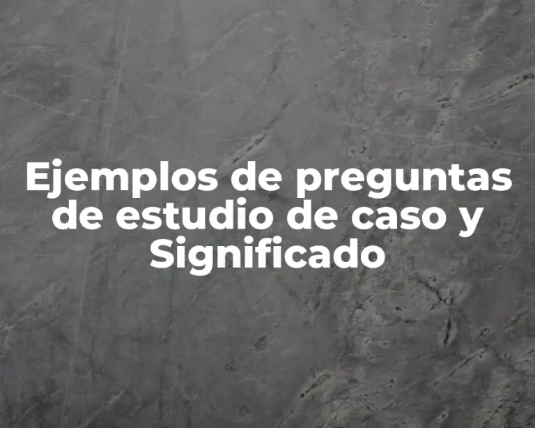 Ejemplos de preguntas de estudio de caso y Significado