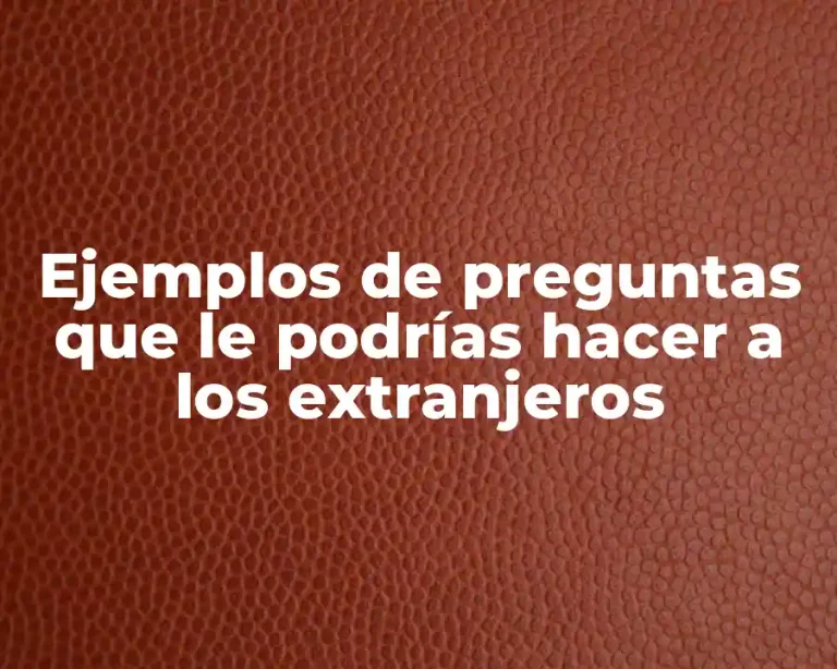 Ejemplos de preguntas que le podrías hacer a los extranjeros
