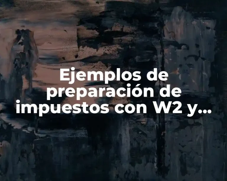 Ejemplos de preparación de impuestos con W2 y 1099 y Significado