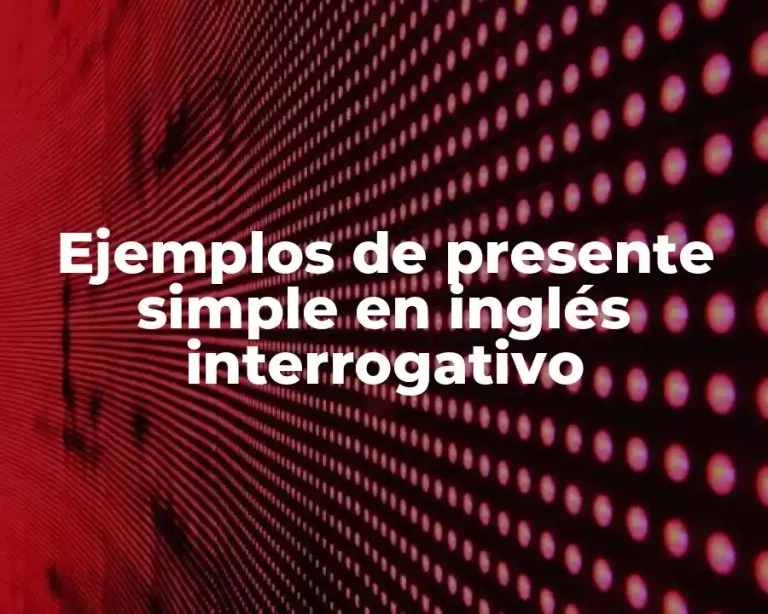 Ejemplos de presente simple en inglés interrogativo