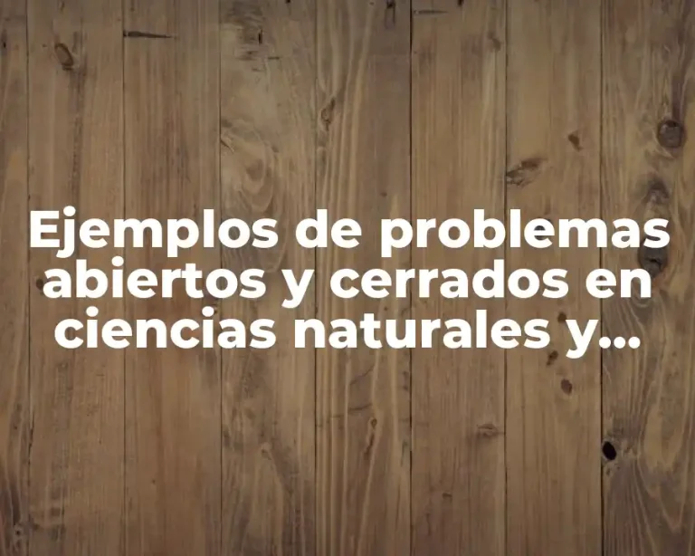 Ejemplos de problemas abiertos y cerrados en ciencias naturales y Significado