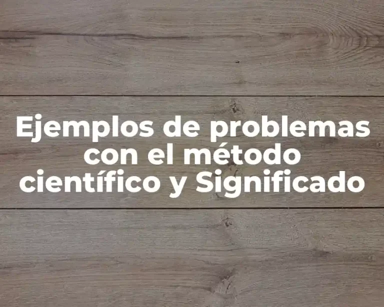 Ejemplos de problemas con el método científico y Significado