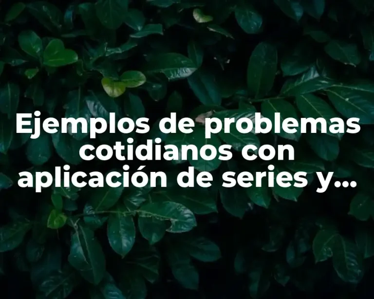 Ejemplos de problemas cotidianos con aplicación de series y sucesiones