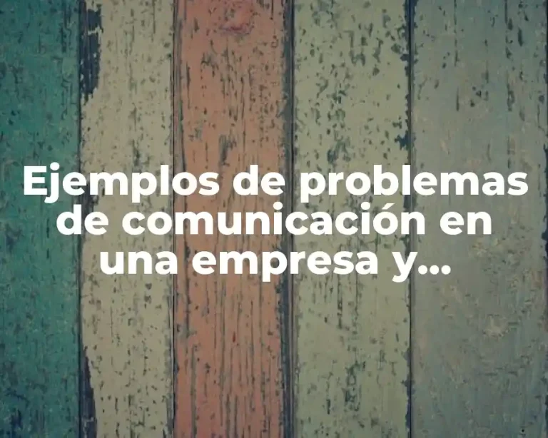 Ejemplos de problemas de comunicación en una empresa y soluciones
