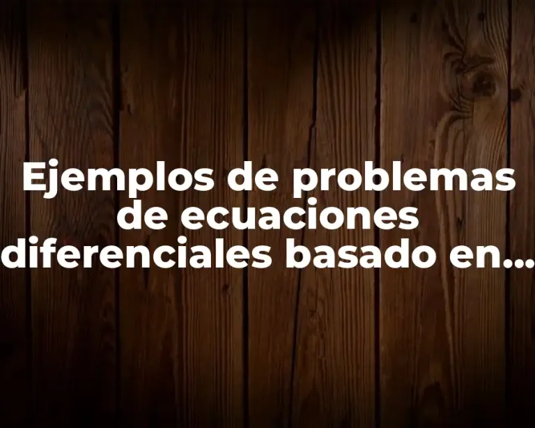 Ejemplos de problemas de ecuaciones diferenciales basado en un problema