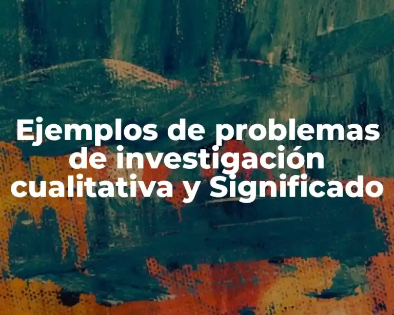 Ejemplos de problemas de investigación cualitativa y Significado
