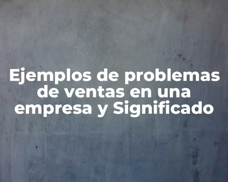 Ejemplos de problemas de ventas en una empresa y Significado