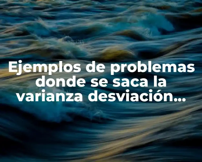 Ejemplos de problemas donde se saca la varianza desviación estandar y Significado