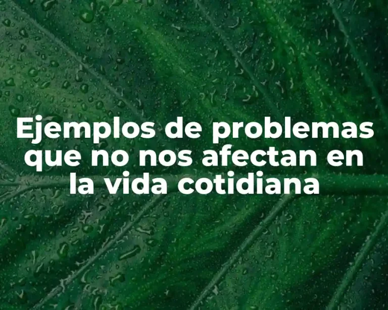 Ejemplos de problemas que no nos afectan en la vida cotidiana