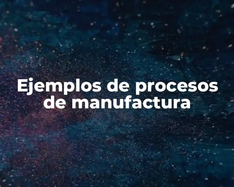 Ejemplos de procesos de manufactura