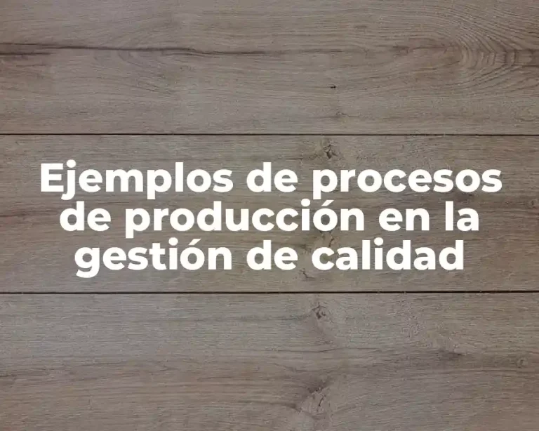 Ejemplos de procesos de producción en la gestión de calidad