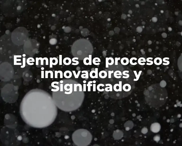 Ejemplos de procesos innovadores y Significado