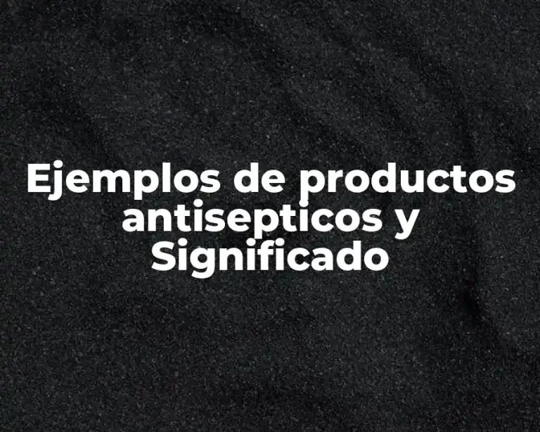 Ejemplos de productos antisepticos y Significado
