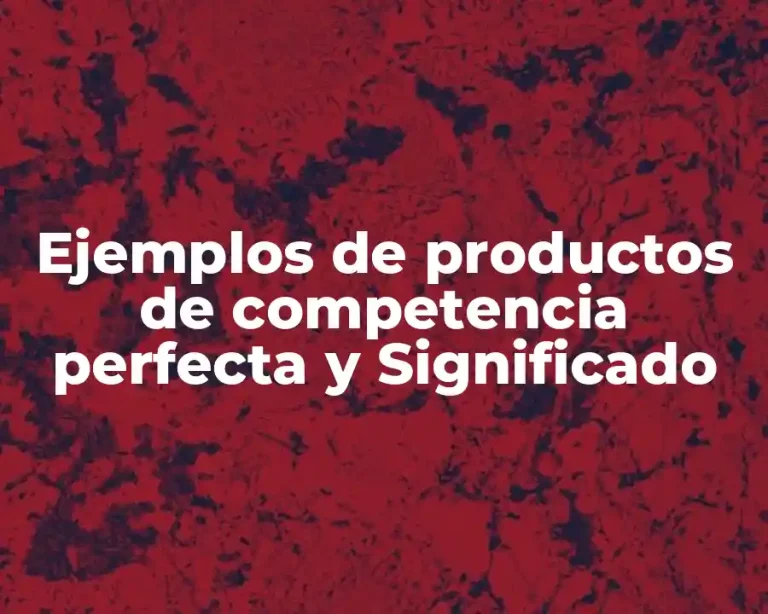 Ejemplos de productos de competencia perfecta y Significado