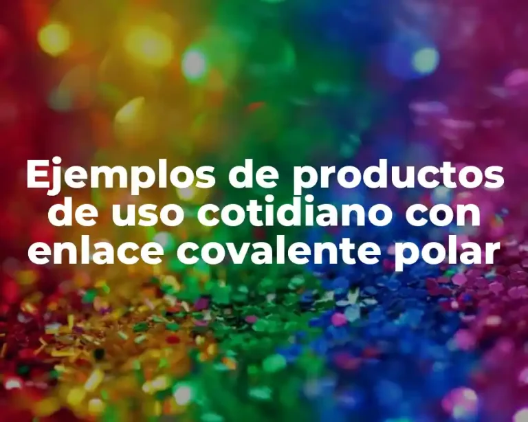 Ejemplos de productos de uso cotidiano con enlace covalente polar
