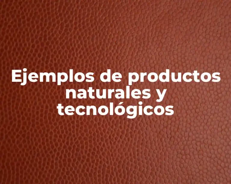 Ejemplos de productos naturales y tecnológicos