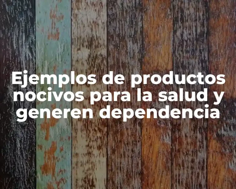 Ejemplos de productos nocivos para la salud y generen dependencia