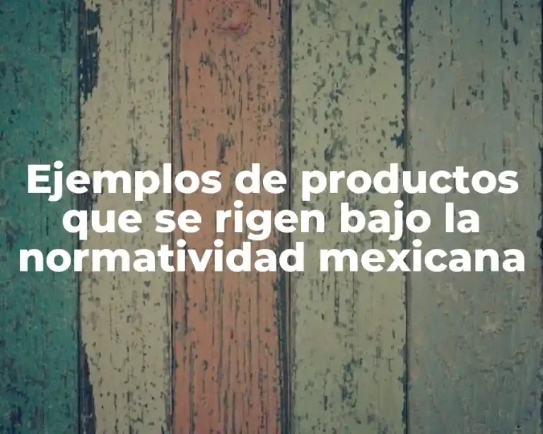 Ejemplos de productos que se rigen bajo la normatividad mexicana
