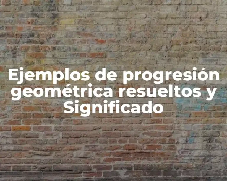 Ejemplos de progresión geométrica resueltos y Significado