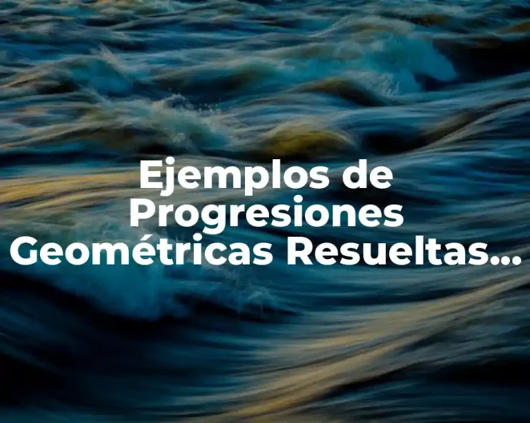 Ejemplos de Progresiones Geométricas Resueltas y Significado