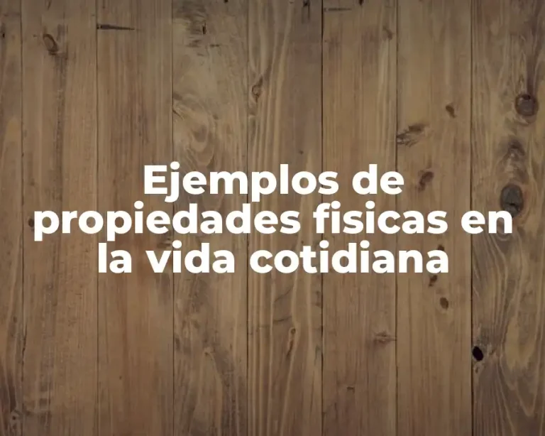 Ejemplos de propiedades fisicas en la vida cotidiana