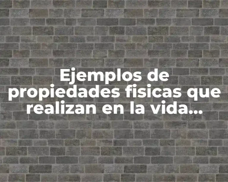 Ejemplos de propiedades fisicas que realizan en la vida cotidiana y Significado