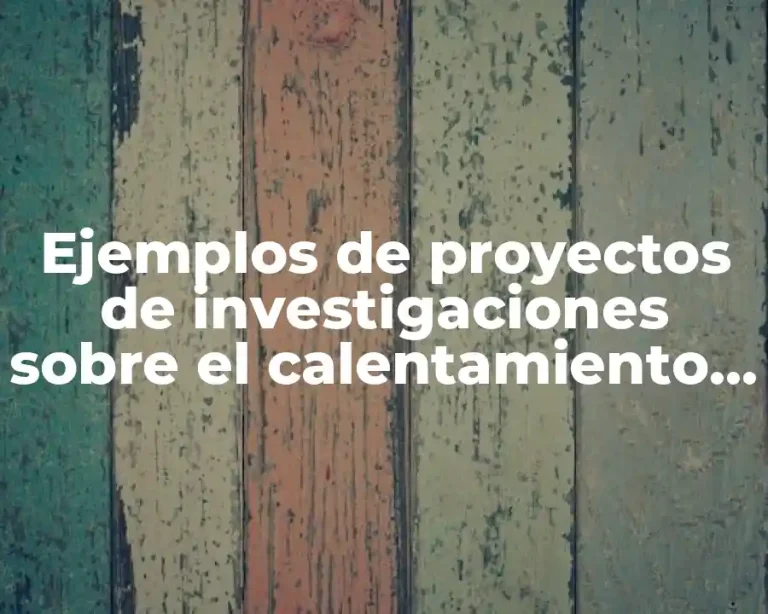 Ejemplos de proyectos de investigaciones sobre el calentamiento global