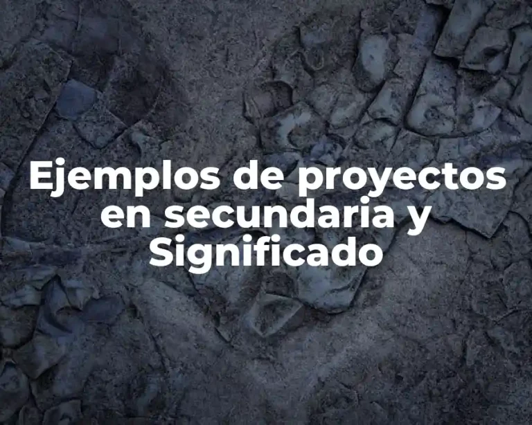 Ejemplos de proyectos en secundaria y Significado