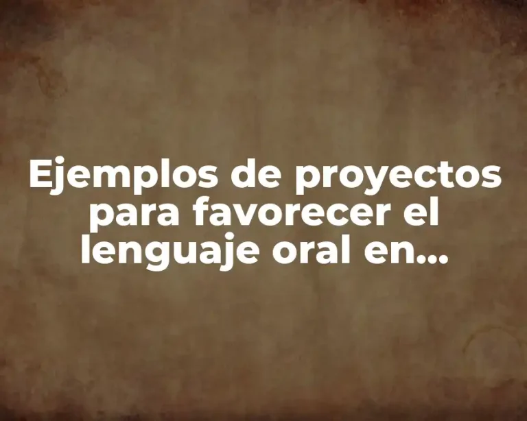 Ejemplos de proyectos para favorecer el lenguaje oral en preescolar y Significado