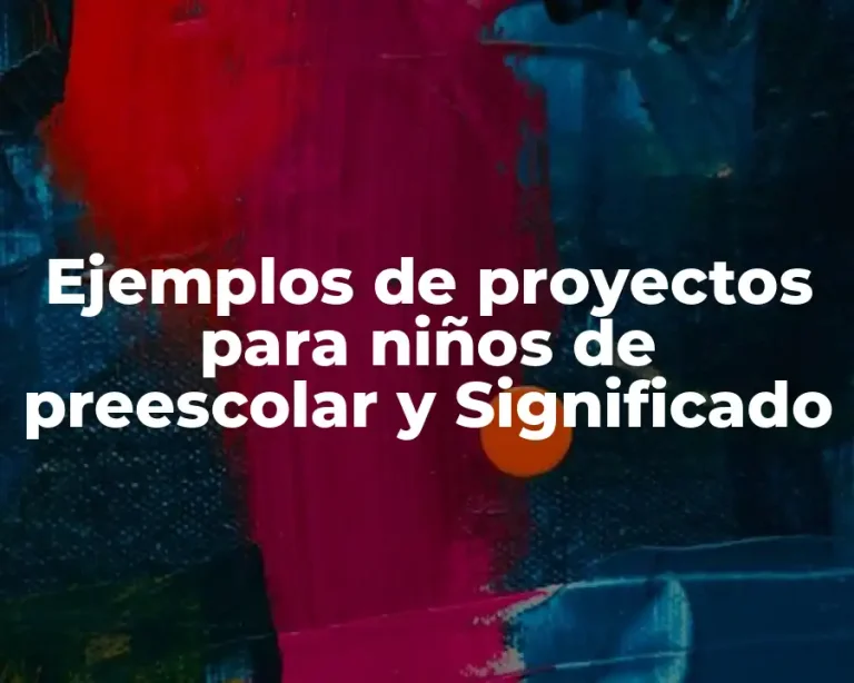 Ejemplos de proyectos para niños de preescolar y Significado