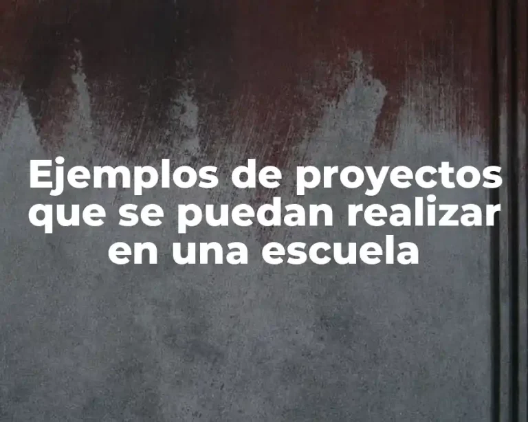 Ejemplos de proyectos que se puedan realizar en una escuela