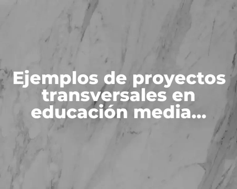 Ejemplos de proyectos transversales en educación media superior y Significado