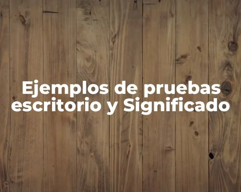 Ejemplos de pruebas escritorio y Significado