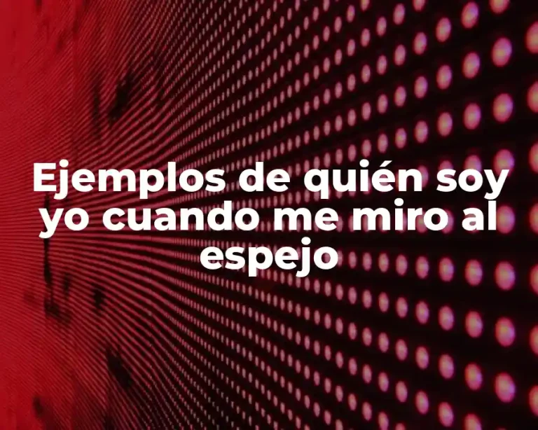 Ejemplos de quién soy yo cuando me miro al espejo