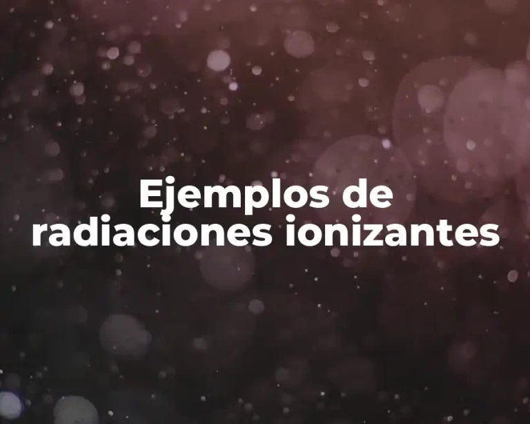 Ejemplos de radiaciones ionizantes