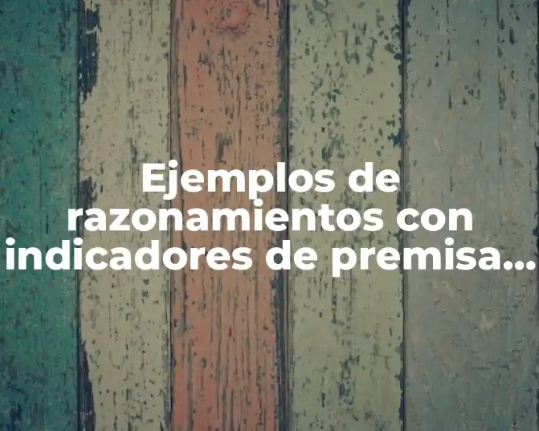 Ejemplos de razonamientos con indicadores de premisa y de conclusión y Significado