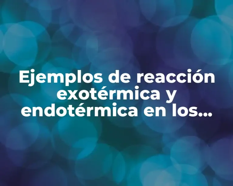Ejemplos de reacción exotérmica y endotérmica en los seres vivos